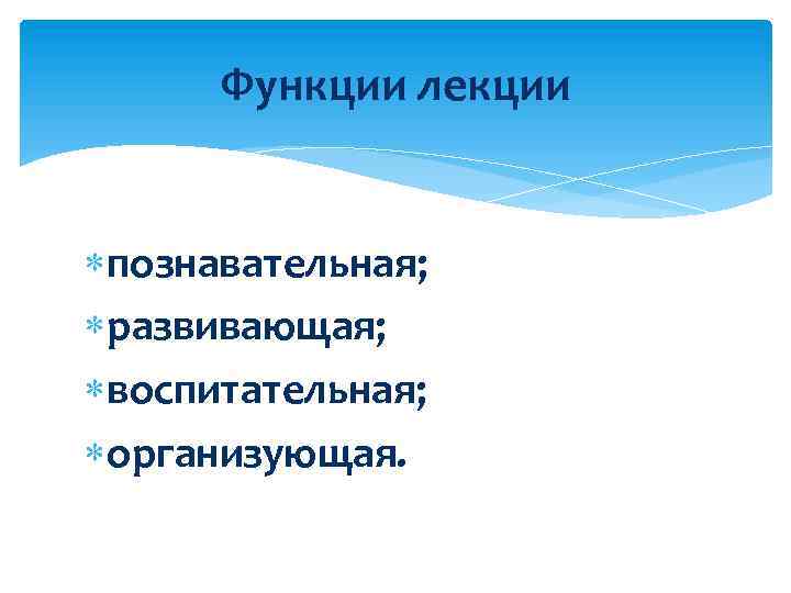 Функции лекции познавательная; развивающая; воспитательная; организующая. 