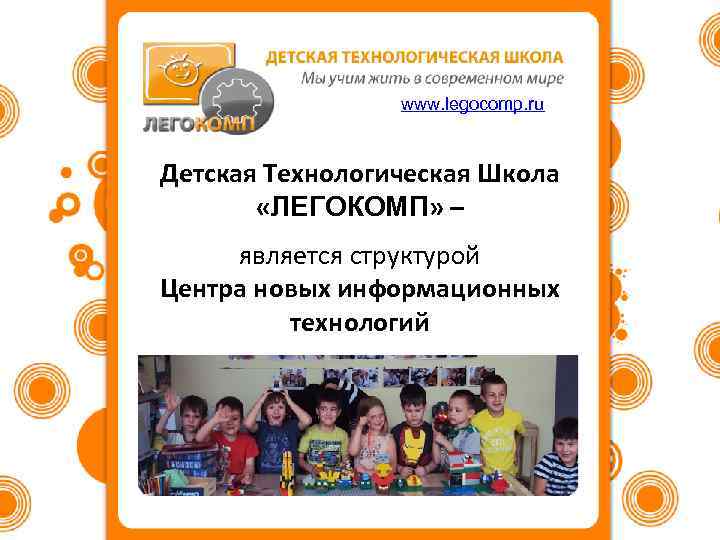 www. legocomp. ru Детская Технологическая Школа «ЛЕГОКОМП» – является структурой Центра новых информационных технологий