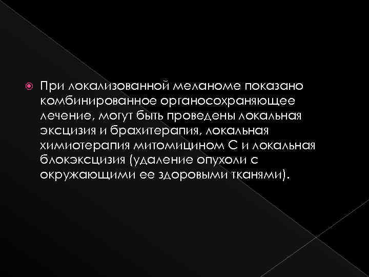  При локализованной меланоме показано комбинированное органосохраняющее лечение, могут быть проведены локальная эксцизия и