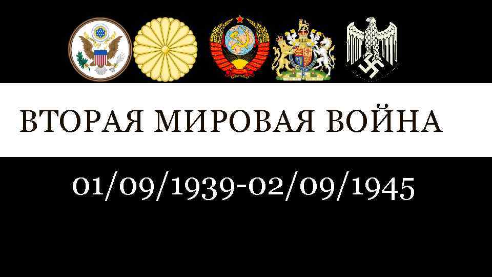 ВТОРАЯ МИРОВАЯ ВОЙНА 01/09/1939 -02/09/1945 