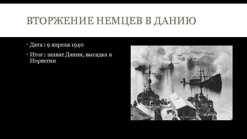 ВТОРЖЕНИЕ НЕМЦЕВ В ДАНИЮ Дата : 9 апреля 1940 Итог : захват Дании, высадка