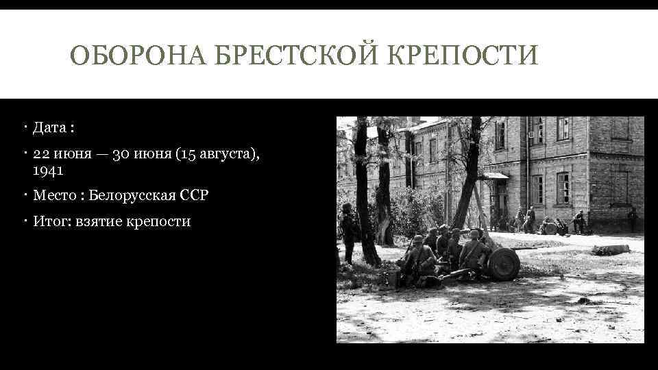 ОБОРОНА БРЕСТСКОЙ КРЕПОСТИ Дата : 22 июня — 30 июня (15 августа), 1941 Место