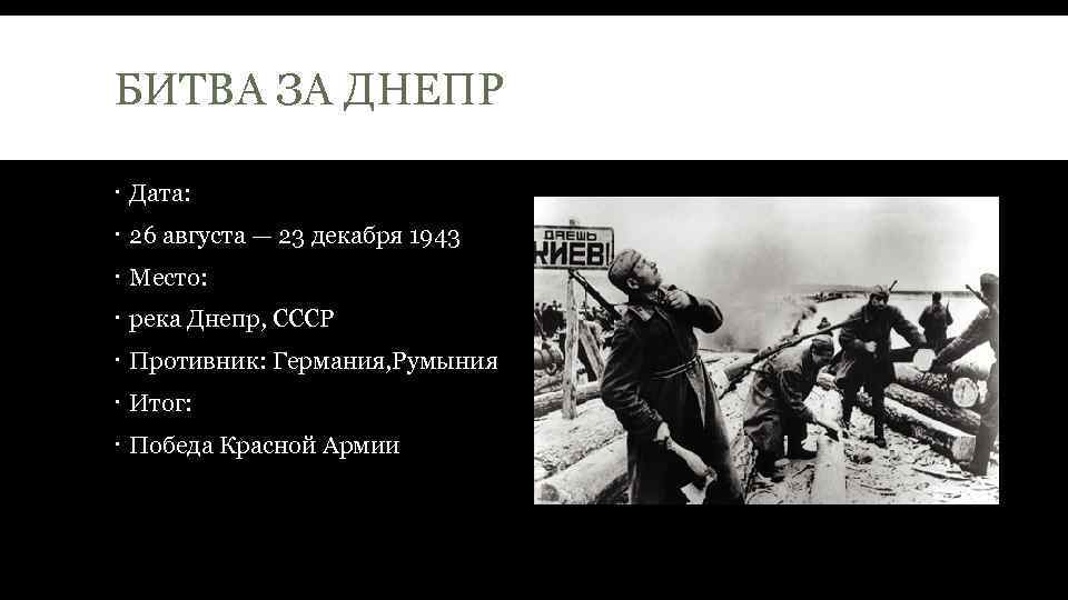 БИТВА ЗА ДНЕПР Дата: 26 августа — 23 декабря 1943 Место: река Днепр, СССР