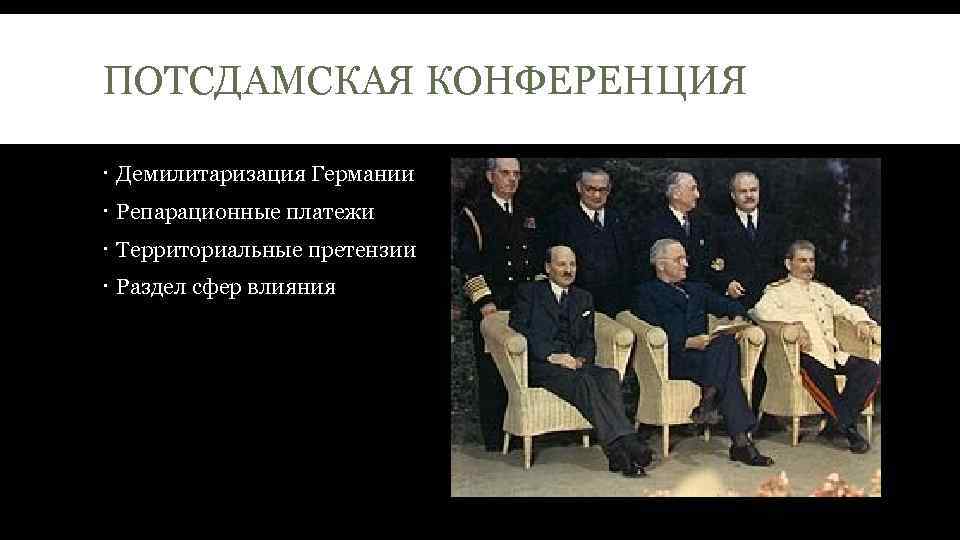 ПОТСДАМСКАЯ КОНФЕРЕНЦИЯ Демилитаризация Германии Репарационные платежи Территориальные претензии Раздел сфер влияния 