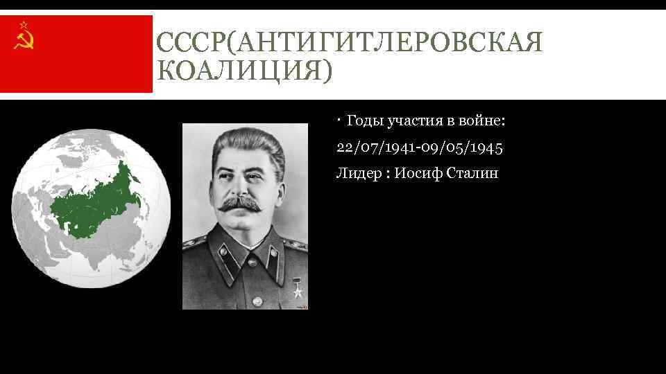 СССР(АНТИГИТЛЕРОВСКАЯ КОАЛИЦИЯ) Годы участия в войне: 22/07/1941 -09/05/1945 Лидер : Иосиф Сталин 