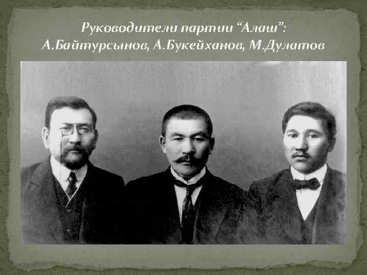 Руководители партии “Алаш”: А. Байтурсынов, А. Букейханов, М. Дулатов 