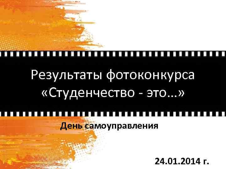 Результаты фотоконкурса «Студенчество - это…» День самоуправления 24. 01. 2014 г. 