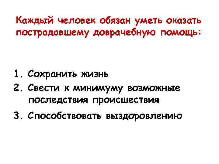 Каждый человек обязан уметь оказать пострадавшему доврачебную помощь: 1. Сохранить жизнь 2. Свести к