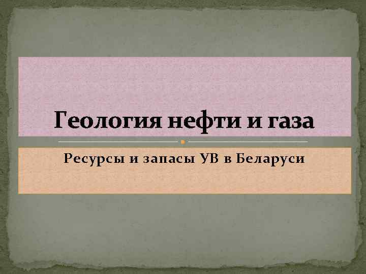 Геология нефти и газа Ресурсы и запасы УВ в Беларуси 