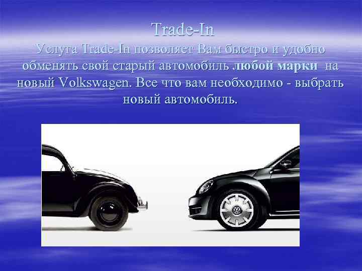  Trade-In Услуга Trade-In позволяет Вам быстро и удобно обменять свой старый автомобиль любой