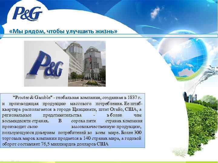  «Мы рядом, чтобы улучшить жизнь» “Procter & Gamble" - глобальная компания, созданная в