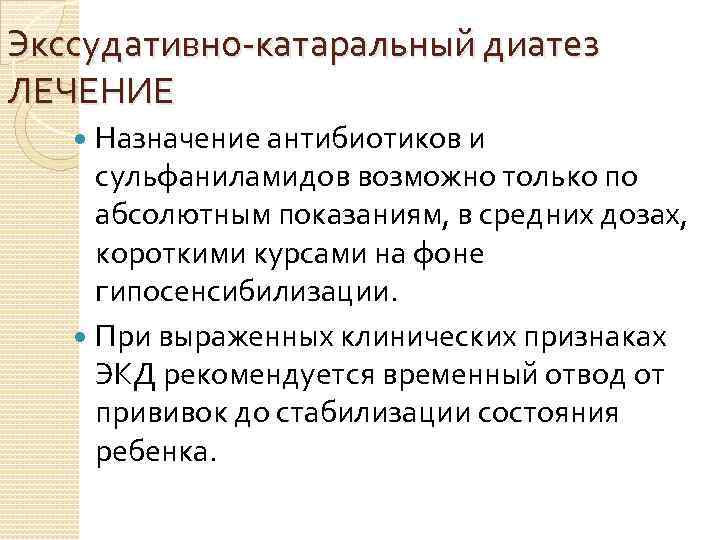 Экссудативно катаральный диатез ЛЕЧЕНИЕ Назначение антибиотиков и сульфаниламидов возможно только по абсолютным показаниям, в