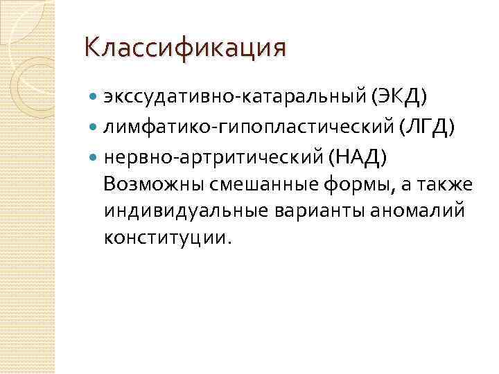 Классификация экссудативно катаральный (ЭКД) лимфатико гипопластический (ЛГД) нервно артритический (НАД) Возможны смешанные формы, а
