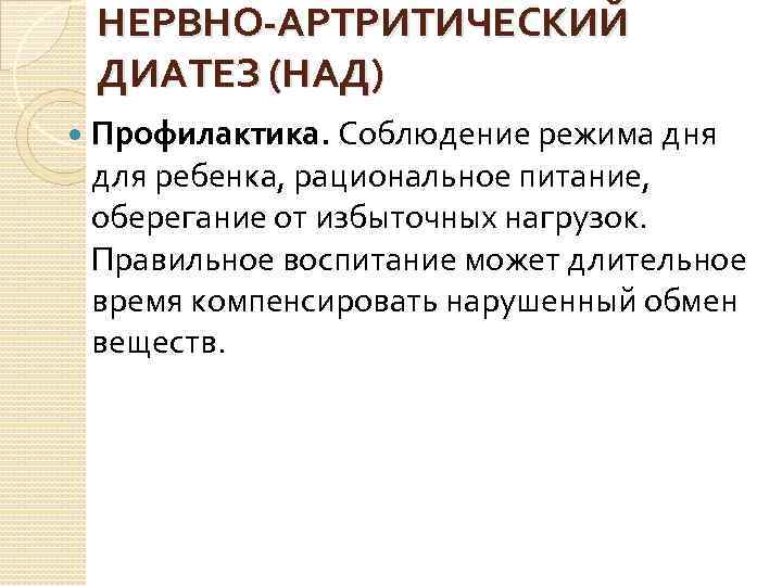НЕРВНО-АРТРИТИЧЕСКИЙ ДИАТЕЗ (НАД) Профилактика. Соблюдение режима дня для ребенка, рациональное питание, оберегание от избыточных