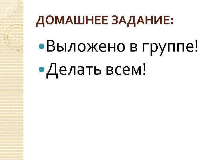 ДОМАШНЕЕ ЗАДАНИЕ: Выложено в группе! Делать всем! 