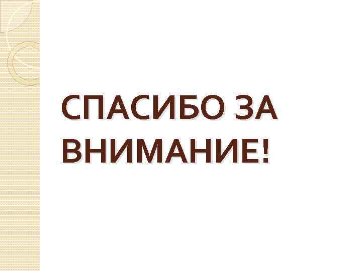 СПАСИБО ЗА ВНИМАНИЕ! 