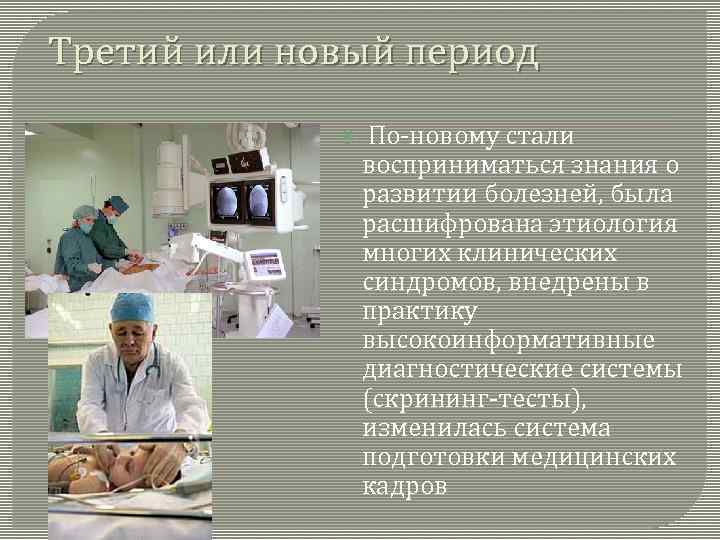 Третий или новый период По-новому стали восприниматься знания о развитии болезней, была расшифрована этиология