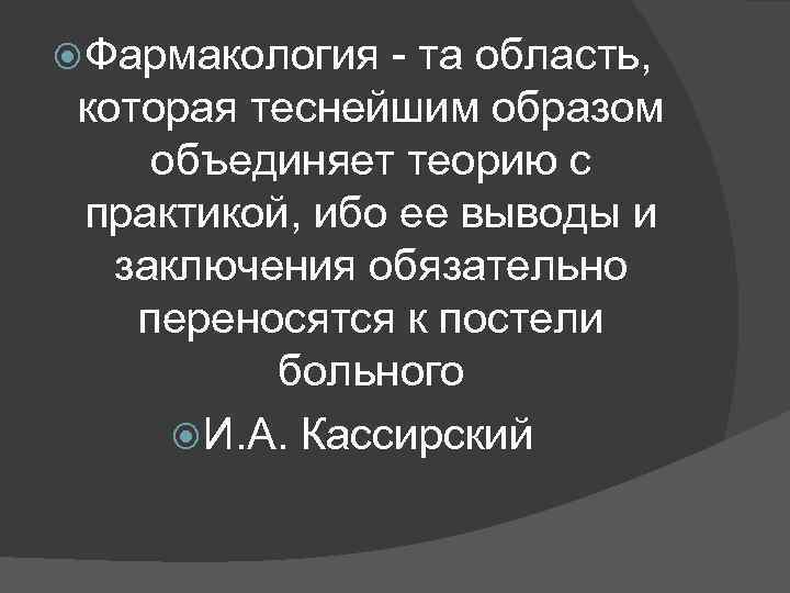  Фармакология - та область, которая теснейшим образом объединяет теорию с практикой, ибо ее