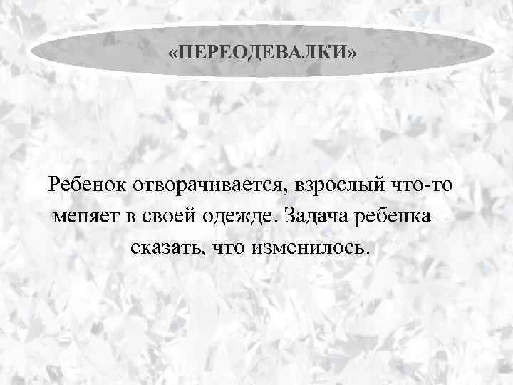  «ПЕРЕОДЕВАЛКИ» Ребенок отворачивается, взрослый что-то меняет в своей одежде. Задача ребенка – сказать,