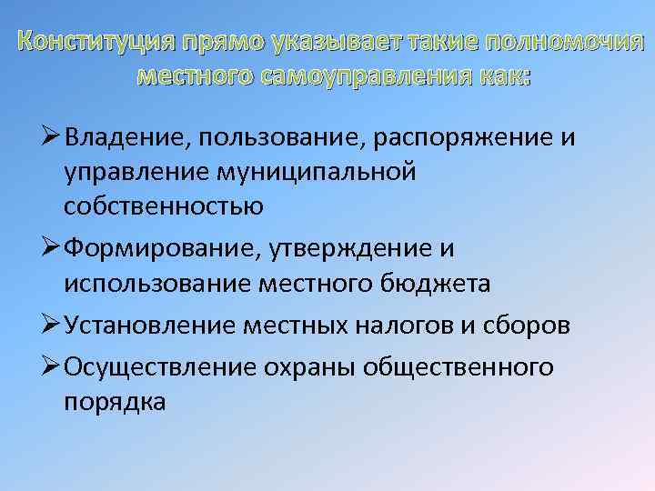 Конституция прямо указывает такие полномочия местного самоуправления как: Ø Владение, пользование, распоряжение и управление