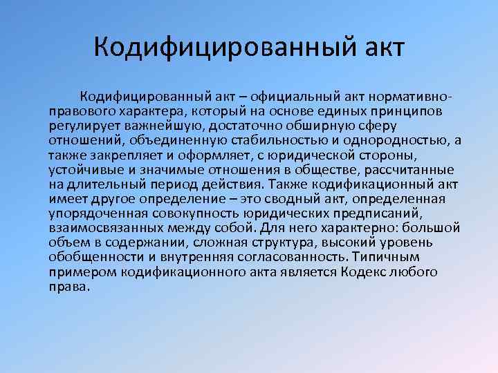 Кодифицированный акт – официальный акт нормативноправового характера, который на основе единых принципов регулирует важнейшую,
