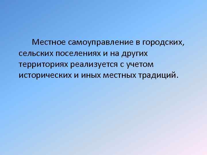 Местное самоуправление в городских, сельских поселениях и на других территориях реализуется с учетом исторических