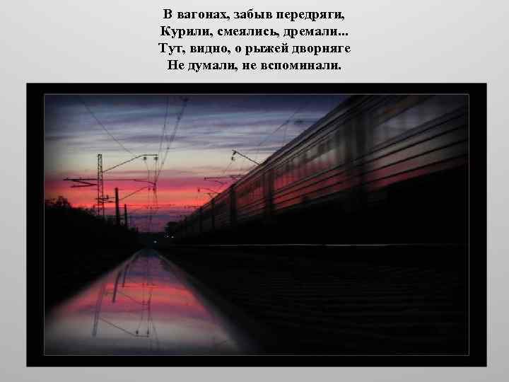 В вагонах, забыв передряги, Курили, смеялись, дремали. . . Тут, видно, о рыжей дворняге