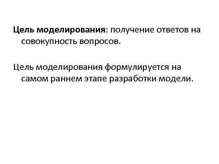 Цель моделирования: получение ответов на совокупность вопросов. Цель моделирования формулируется на самом раннем этапе