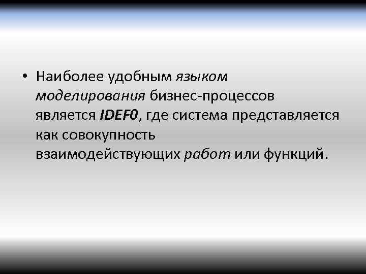  • Наиболее удобным языком моделирования бизнес-процессов является IDEF 0, где система представляется как