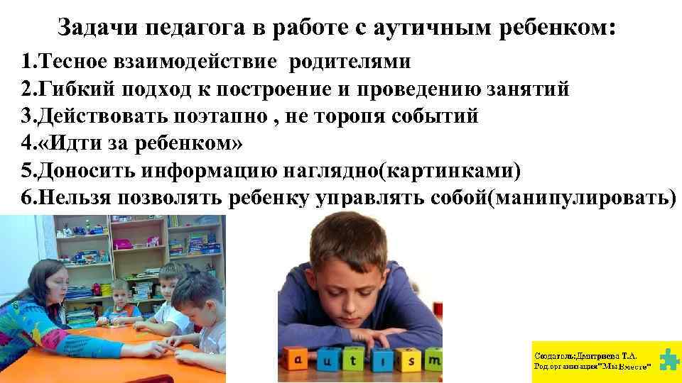 Задачи педагога в работе с аутичным ребенком: 1. Тесное взаимодействие родителями 2. Гибкий подход