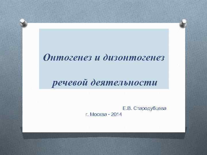 Онтогенез и дизонтогенез речевой деятельности Е. В. Стародубцева г. Москва - 2014 