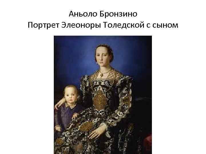 Аньоло Бронзино Портрет Элеоноры Толедской с сыном 