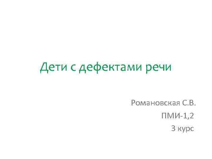 Дети с дефектами речи Романовская С. В. ПМИ-1, 2 3 курс 