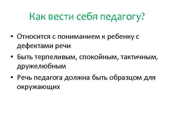 Как вести себя педагогу? • Относится с пониманием к ребенку с дефектами речи •