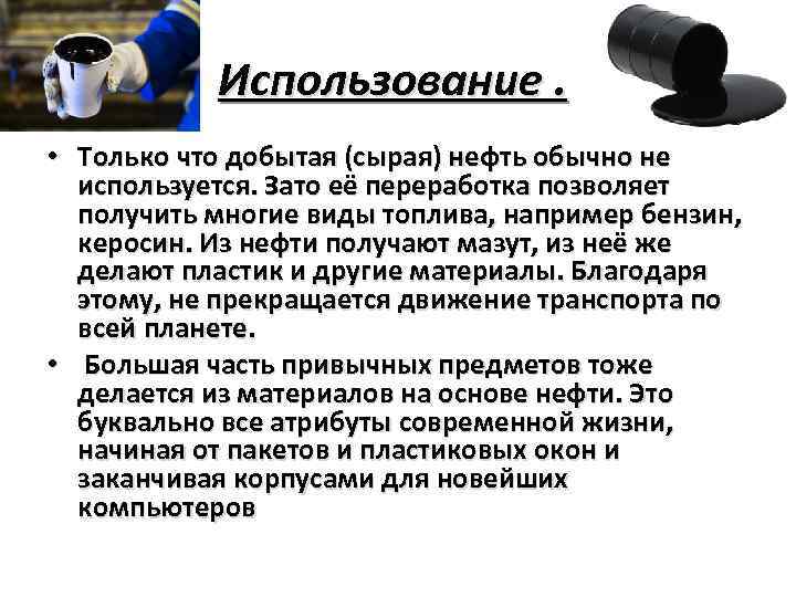 Использование. • Только что добытая (сырая) нефть обычно не используется. Зато её переработка позволяет