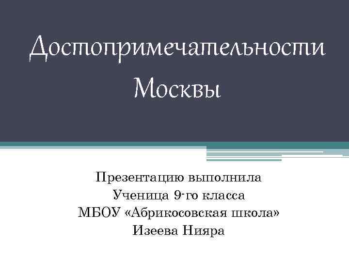 Достопримечательности Москвы Презентацию выполнила Ученица 9 -го класса МБОУ «Абрикосовская школа» Изеева Нияра 