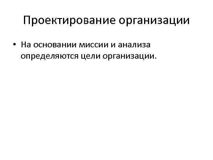 Проектирование организации • На основании миссии и анализа определяются цели организации. 