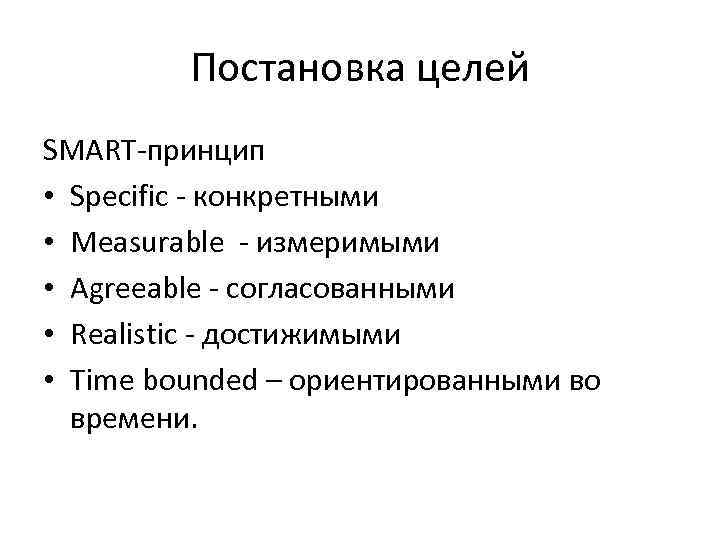 Постановка целей SMART-принцип • Specific - конкретными • Measurable - измеримыми • Agreeable -