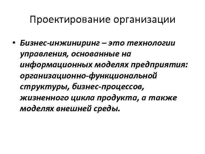 Проектирование организации • Бизнес-инжиниринг – это технологии управления, основанные на информационных моделях предприятия: организационно-функциональной