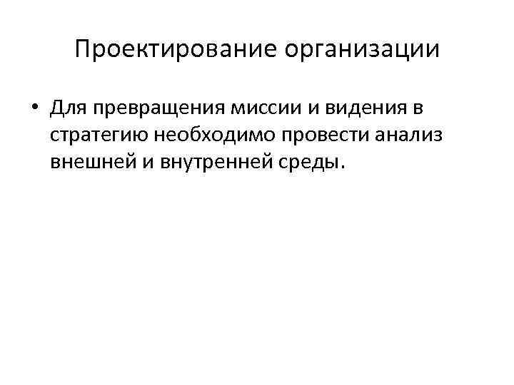 Проектирование организации • Для превращения миссии и видения в стратегию необходимо провести анализ внешней