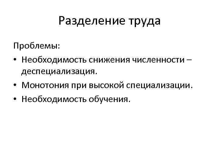 Разделение труда Проблемы: • Необходимость снижения численности – деспециализация. • Монотония при высокой специализации.