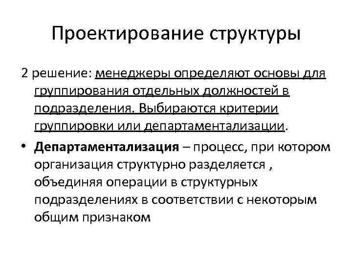 Проектирование структуры 2 решение: менеджеры определяют основы для группирования отдельных должностей в подразделения. Выбираются