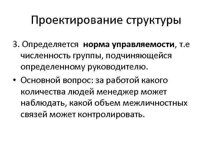 Проектирование структуры 3. Определяется норма управляемости, т. е численность группы, подчиняющейся определенному руководителю. •