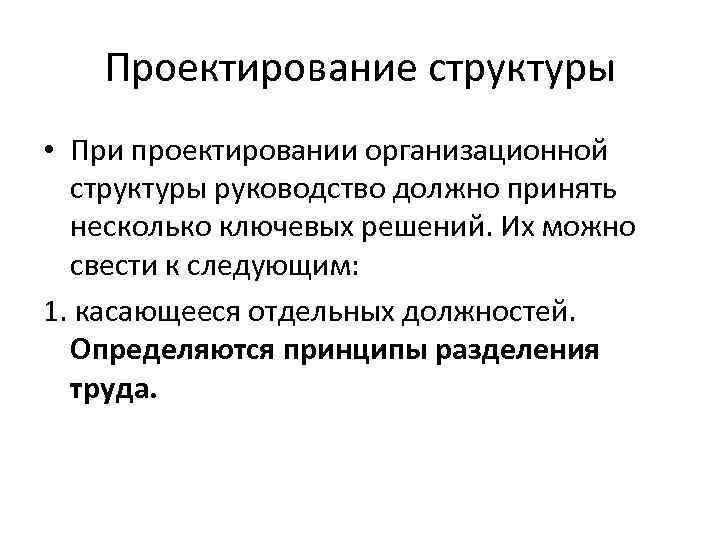 Проектирование структуры • При проектировании организационной структуры руководство должно принять несколько ключевых решений. Их