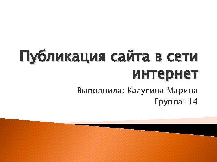 Публикация сайта в сети интернет Выполнила: Калугина Марина Группа: 14 