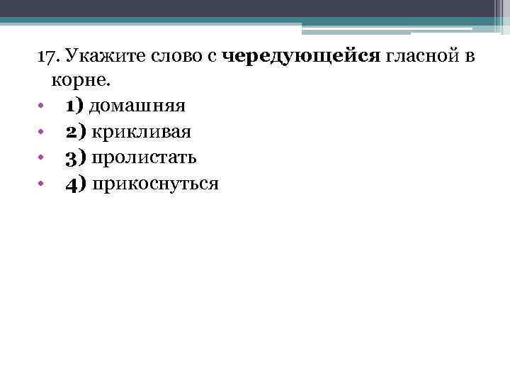 17. Укажите слово с чередующейся гласной в корне. • 1) домашняя • 2) крикливая