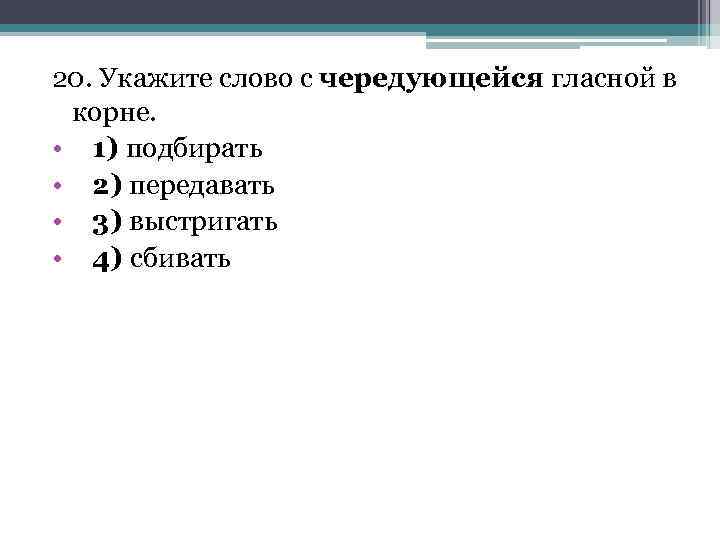 20. Укажите слово с чередующейся гласной в корне. • 1) подбирать • 2) передавать