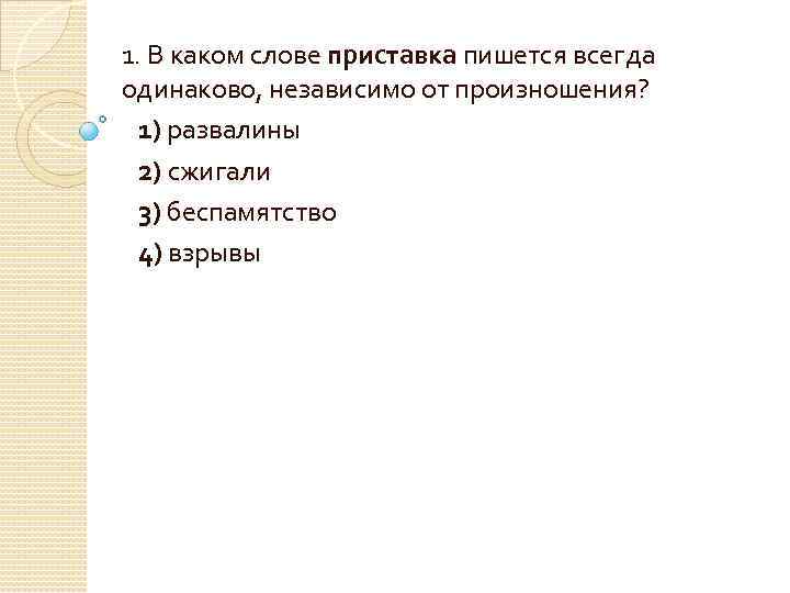 1. В каком слове приставка пишется всегда одинаково, независимо от произношения? 1) развалины 2)