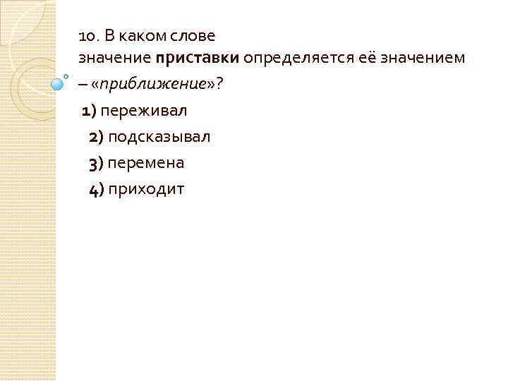 10. В каком слове значение приставки определяется её значением – «приближение» ? 1) переживал