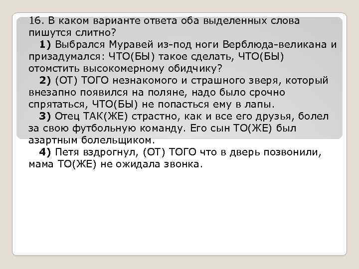 16. В каком варианте ответа оба выделенных слова пишутся слитно? 1) Выбрался Муравей из-под